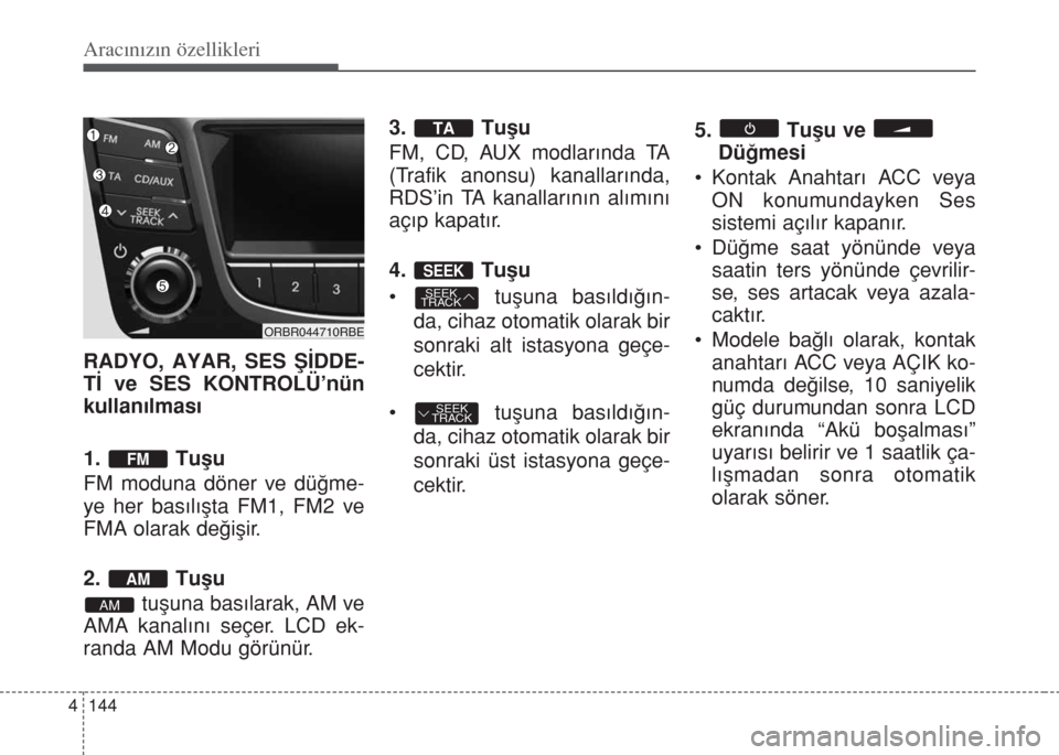 Hyundai Accent Blue 2014  Kullanım Kılavuzu (in Turkish) Aracınızın özellikleri
144 4
RADYO, AYAR, SES ŞİDDE-
Tİ ve SES KONTROLÜ’nün
kullanılması
1. Tuﬂu
FM moduna döner ve düğme-
ye her basılışta FM1, FM2 ve
FMA olarak değişir.
2. Tu