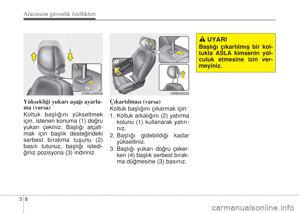 Hyundai Accent Blue 2014  Kullanım Kılavuzu (in Turkish) Aracınızın güvenlik özellikleri
8 3
Yüksekli€i yukar› aﬂa€› ayarla-
ma (varsa)
Koltuk baﬂl›€›n› yükseltmek
için, istenen konuma (1) do€ru
yukar› çekiniz. Baﬂl›€�