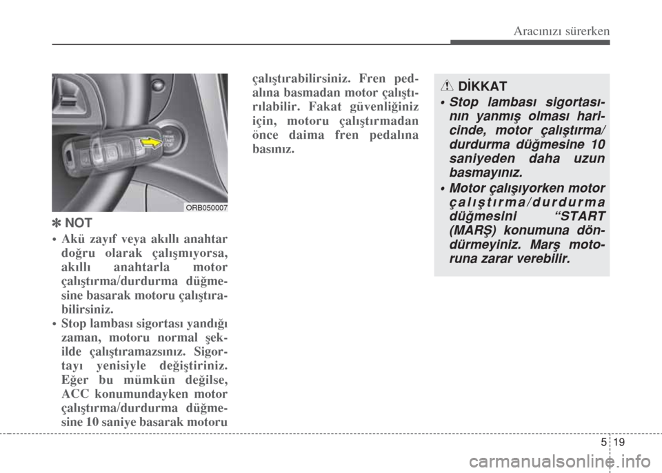 Hyundai Accent Blue 2014  Kullanım Kılavuzu (in Turkish) 519
Aracınızı sürerken
] NOT
• Akü zayıf veya akıllı anahtar
doğru olarak çalışmıyorsa,
akıllı anahtarla motor
çalıştırma/durdurma düğme-
sine basarak motoru çalıştıra-
bili