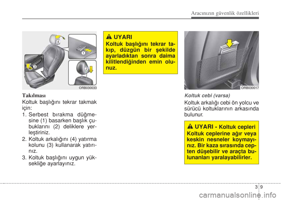 Hyundai Accent Blue 2014  Kullanım Kılavuzu (in Turkish) 39
Aracınızın güvenlik özellikleri
Takılması
Koltuk başlığını tekrar takmak
için:
1. Serbest bırakma düğme-
sine (1) basarken başlık çu-
buklarını (2) deliklere yer-
leştiriniz.
