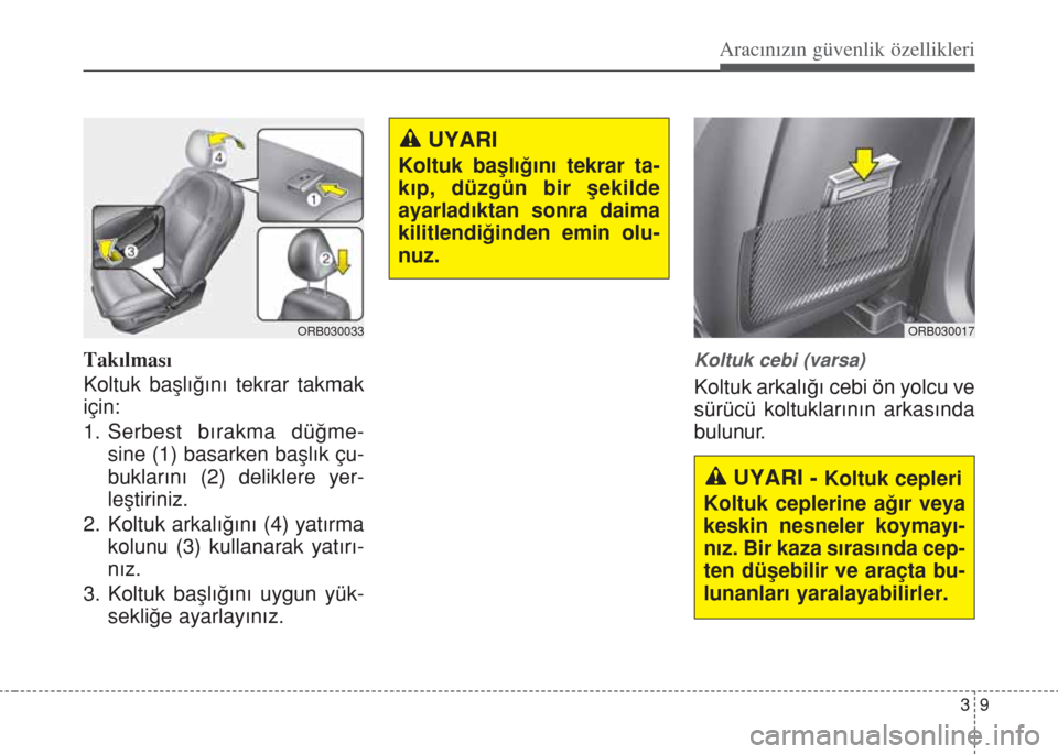 Hyundai Accent Blue 2014 Kullanım Kılavuzu (in Turkish) 39
Aracınızın güvenlik özellikleri
Takılması
Koltuk başlığını tekrar takmak
için:
1. Serbest bırakma düğme-
sine (1) basarken başlık çu-
buklarını (2) deliklere yer-
leştiriniz.
Hyundai Accent Blue 2014 Kullanım Kılavuzu (in Turkish) 39
Aracınızın güvenlik özellikleri
Takılması
Koltuk başlığını tekrar takmak
için:
1. Serbest bırakma düğme-
sine (1) basarken başlık çu-
buklarını (2) deliklere yer-
leştiriniz.