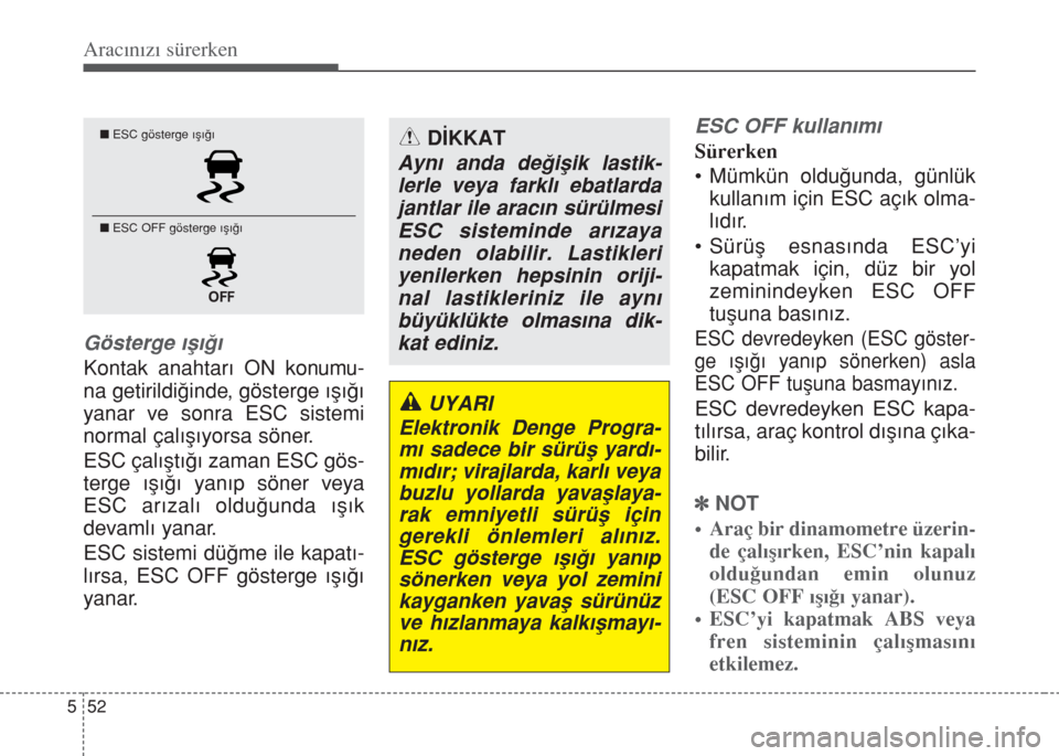 Hyundai Accent Blue 2014  Kullanım Kılavuzu (in Turkish) 52 5
Aracınızı sürerken
Gösterge ışığı
Kontak anahtarı ON konumu-
na getirildiğinde, gösterge ışığı
yanar ve sonra ESC sistemi
normal çalışıyorsa söner. 
ESC çalıştığı zam