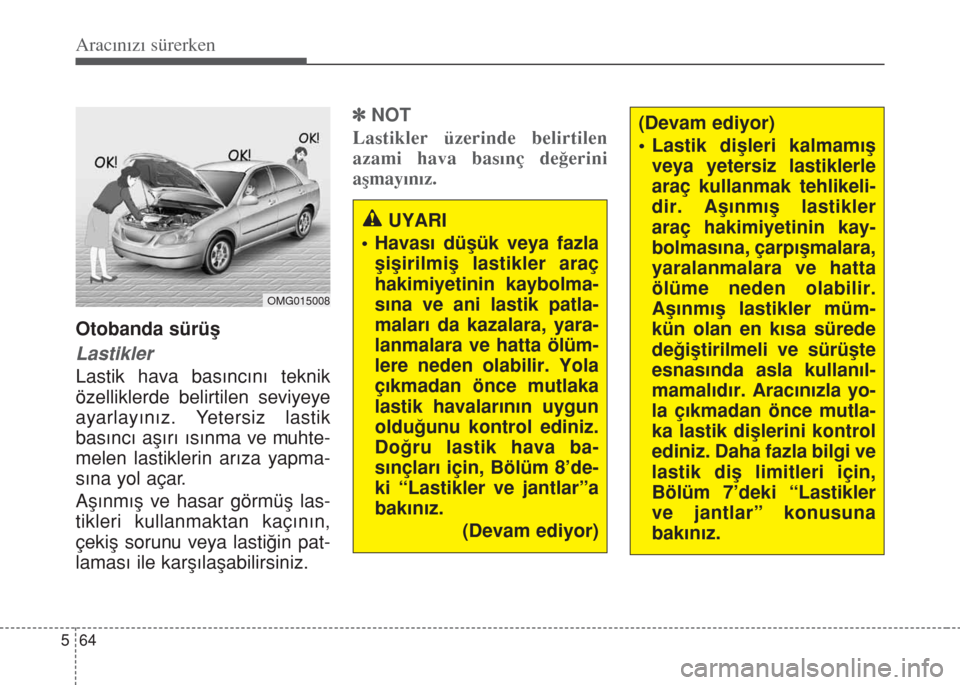 Hyundai Accent Blue 2014 Kullanım Kılavuzu (in Turkish) 64 5
Aracınızı sürerken
Otobanda sürüş
Lastikler
Lastik hava basıncını teknik
özelliklerde belirtilen seviyeye
ayarlayınız. Yetersiz lastik
basıncı aşırı ısınma ve muhte-
melen las Hyundai Accent Blue 2014 Kullanım Kılavuzu (in Turkish) 64 5
Aracınızı sürerken
Otobanda sürüş
Lastikler
Lastik hava basıncını teknik
özelliklerde belirtilen seviyeye
ayarlayınız. Yetersiz lastik
basıncı aşırı ısınma ve muhte-
melen las