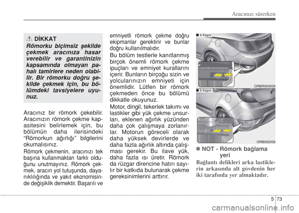 Hyundai Accent Blue 2014  Kullanım Kılavuzu (in Turkish) 573
Aracınızı sürerken
Aracınız bir römork çekebilir.
Aracınızın römork çekme kap-
asitesini belirlemek için, bu
bölümün daha ilerisindeki
“Römorkun ağırlığı” bilgilerini
ok
