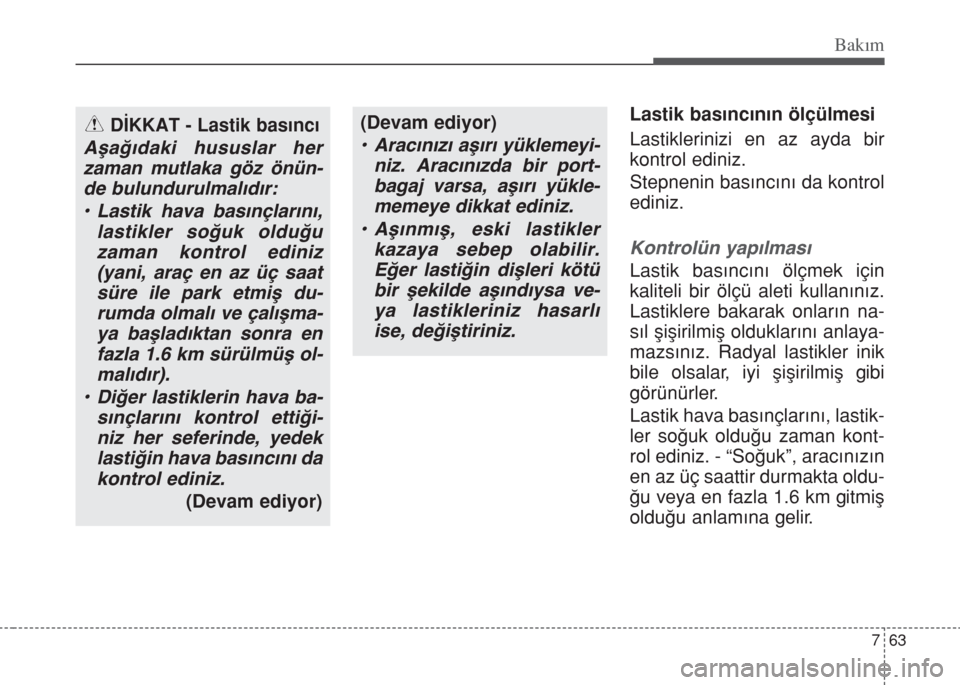 Hyundai Accent Blue 2014 Kullanım Kılavuzu (in Turkish) 763
Bakım
Lastik basıncının ölçülmesi
Lastiklerinizi en az ayda bir
kontrol ediniz.
Stepnenin basıncını da kontrol
ediniz.
Kontrolün yapılması
Lastik basıncını ölçmek için
kaliteli Hyundai Accent Blue 2014 Kullanım Kılavuzu (in Turkish) 763
Bakım
Lastik basıncının ölçülmesi
Lastiklerinizi en az ayda bir
kontrol ediniz.
Stepnenin basıncını da kontrol
ediniz.
Kontrolün yapılması
Lastik basıncını ölçmek için
kaliteli