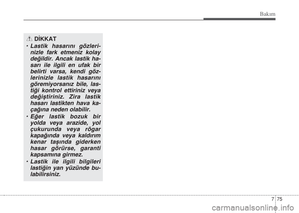 Hyundai Accent Blue 2014 Kullanım Kılavuzu (in Turkish) 775
Bakım
DİKKAT
• Lastik hasarını gözleri-
nizle fark etmeniz kolay
değildir. Ancak lastik ha-
sarı ile ilgili en ufak bir
belirti varsa, kendi göz-
lerinizle lastik hasarını
göremiyors Hyundai Accent Blue 2014 Kullanım Kılavuzu (in Turkish) 775
Bakım
DİKKAT
• Lastik hasarını gözleri-
nizle fark etmeniz kolay
değildir. Ancak lastik ha-
sarı ile ilgili en ufak bir
belirti varsa, kendi göz-
lerinizle lastik hasarını
göremiyors