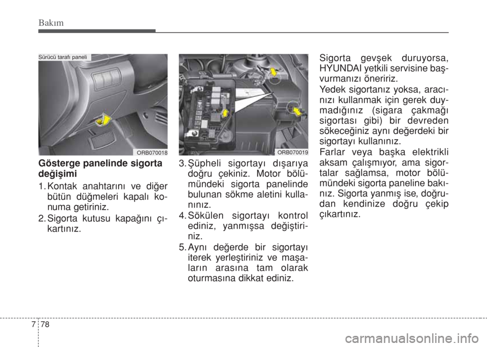Hyundai Accent Blue 2014  Kullanım Kılavuzu (in Turkish) Bakım
78 7
Gösterge panelinde sigorta
değişimi
1. Kontak anahtarını ve diğer
bütün düğmeleri kapalı ko-
numa getiriniz.
2. Sigorta kutusu kapağını çı-
kartınız.3. Şüpheli sigortay