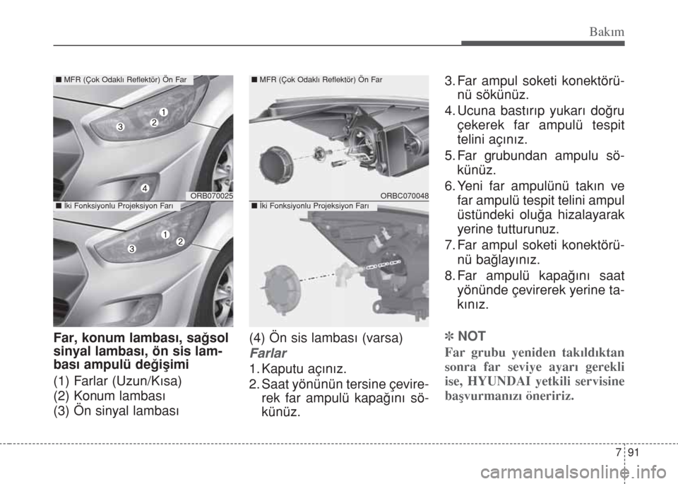 Hyundai Accent Blue 2014  Kullanım Kılavuzu (in Turkish) 791
Bakım
Far, konum lambası, sağsol
sinyal lambası, ön sis lam-
bası ampulü değişimi
(1) Farlar (Uzun/Kısa)
(2) Konum lambası
(3) Ön sinyal lambası(4) Ön sis lambası (varsa)
Farlar
1. 