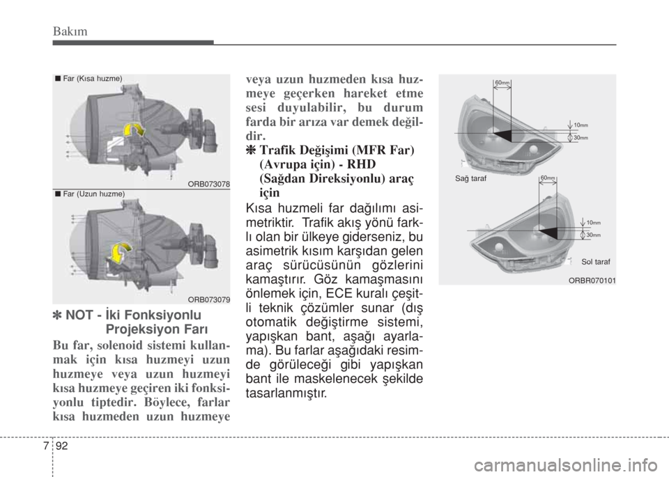 Hyundai Accent Blue 2014  Kullanım Kılavuzu (in Turkish) Bakım
92 7
]NOT - İki Fonksiyonlu
Projeksiyon Farı
Bu far, solenoid sistemi kullan-
mak için kısa huzmeyi uzun
huzmeye veya uzun huzmeyi
kısa huzmeye geçiren iki fonksi-
yonlu tiptedir. Böylec