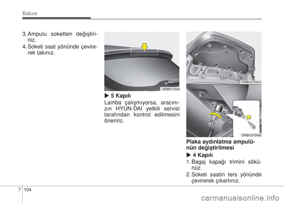 Hyundai Accent Blue 2014  Kullanım Kılavuzu (in Turkish) Bakım
104 7
3. Ampulu soketten değiştiri-
niz.
4. Soketi saat yönünde çevire-
rek takınız.
u5 Kapılı
Lamba çalışmıyorsa, aracını-
zın HYUN-DAI yetkili servisi
tarafından kontrol edil