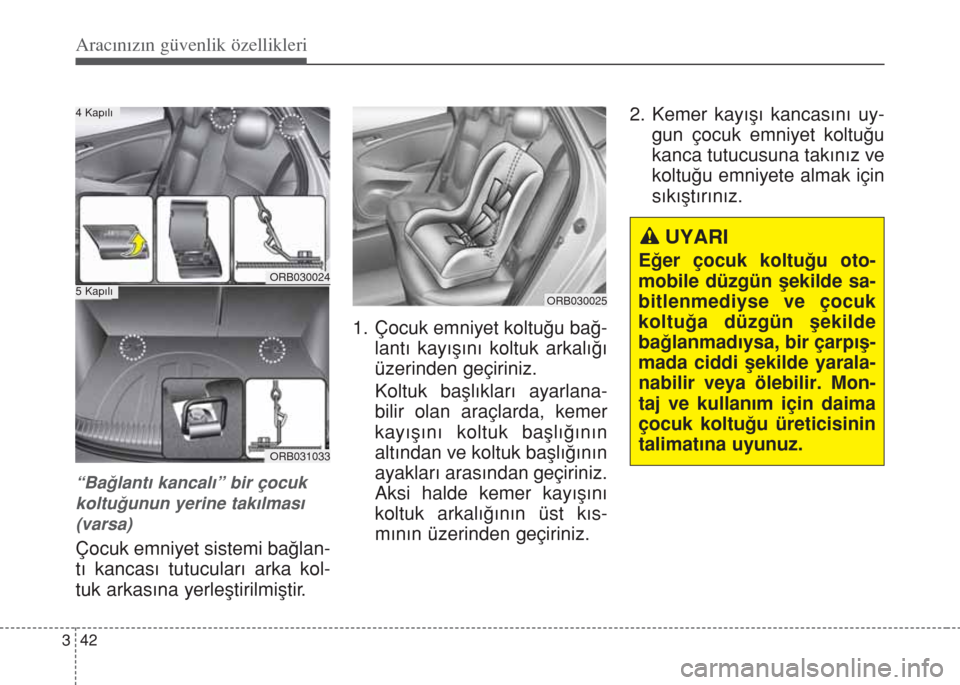Hyundai Accent Blue 2014  Kullanım Kılavuzu (in Turkish) Aracınızın güvenlik özellikleri
42 3
“Bağlantı kancalı” bir çocuk
koltuğunun yerine takılması
(varsa)
Çocuk emniyet sistemi bağlan-
tı kancası tutucuları arka kol-
tuk arkasına y