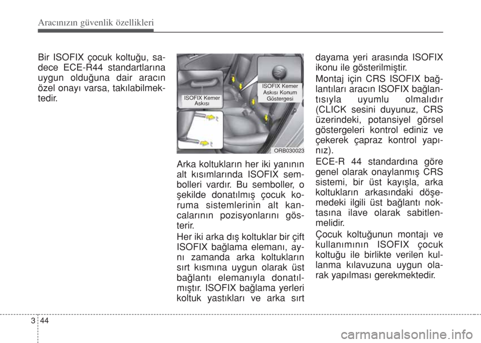 Hyundai Accent Blue 2014  Kullanım Kılavuzu (in Turkish) Aracınızın güvenlik özellikleri
44 3
Bir ISOFIX çocuk koltuğu, sa-
dece ECE-R44 standartlarına
uygun olduğuna dair aracın
özel onayı varsa, takılabilmek-
tedir.
Arka koltukların her iki 