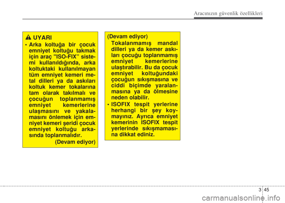 Hyundai Accent Blue 2014 Kullanım Kılavuzu (in Turkish) 345
Aracınızın güvenlik özellikleri
UYARI
• Arka koltuğa bir çocuk
emniyet koltuğu takmak
için araç "ISO-FIX” siste-
mi kullanıldığında, arka
koltuktaki kullanılmayan
tüm emniyet Hyundai Accent Blue 2014 Kullanım Kılavuzu (in Turkish) 345
Aracınızın güvenlik özellikleri
UYARI
• Arka koltuğa bir çocuk
emniyet koltuğu takmak
için araç "ISO-FIX” siste-
mi kullanıldığında, arka
koltuktaki kullanılmayan
tüm emniyet