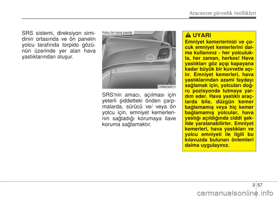 Hyundai Accent Blue 2014  Kullanım Kılavuzu (in Turkish) 357
Aracınızın güvenlik özellikleri
SRS sistemi, direksiyon simi-
dinin ortas›nda ve ön panelin
yolcu taraf›nda torpido gözü-
nün üzerinde yer alan hava
yast›klar›ndan oluﬂur.
SRS