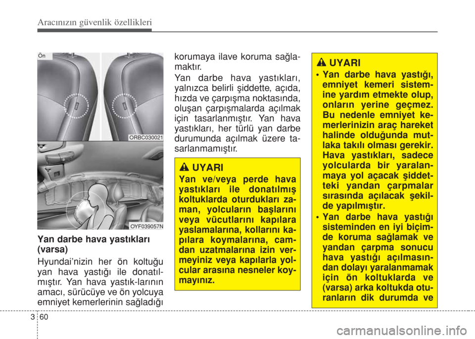 Hyundai Accent Blue 2014  Kullanım Kılavuzu (in Turkish) Aracınızın güvenlik özellikleri
60 3
Yan darbe hava yast›klar›
(varsa)
Hyundai’nizin her ön koltu€u
yan hava yast›€› ile donat›l-
m›ﬂt›r. Yan hava yast›k-lar›n›n
amac