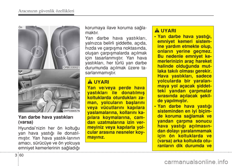 Hyundai Accent Blue 2014 Kullanım Kılavuzu (in Turkish) Aracınızın güvenlik özellikleri
60 3
Yan darbe hava yast›klar›
(varsa)
Hyundai’nizin her ön koltu€u
yan hava yast›€› ile donat›l-
m›flt›r. Yan hava yast›k-lar›n›n
amac Hyundai Accent Blue 2014 Kullanım Kılavuzu (in Turkish) Aracınızın güvenlik özellikleri
60 3
Yan darbe hava yast›klar›
(varsa)
Hyundai’nizin her ön koltu€u
yan hava yast›€› ile donat›l-
m›flt›r. Yan hava yast›k-lar›n›n
amac