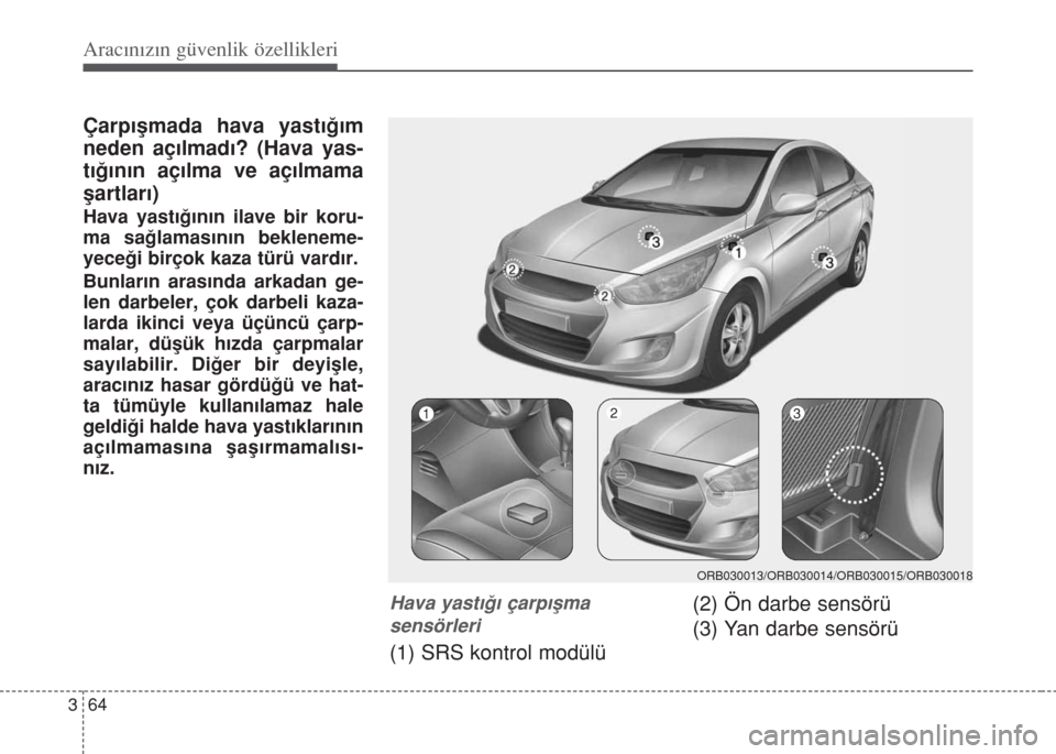 Hyundai Accent Blue 2014 Kullanım Kılavuzu (in Turkish) Aracınızın güvenlik özellikleri
64 3
Çarp›flmada hava yast›€›m
neden aç›lmad›? (Hava yas-
t›€›n›n aç›lma ve aç›lmama
flartlar›)
Hava yast›€›n›n ilave bir k Hyundai Accent Blue 2014 Kullanım Kılavuzu (in Turkish) Aracınızın güvenlik özellikleri
64 3
Çarp›flmada hava yast›€›m
neden aç›lmad›? (Hava yas-
t›€›n›n aç›lma ve aç›lmama
flartlar›)
Hava yast›€›n›n ilave bir k