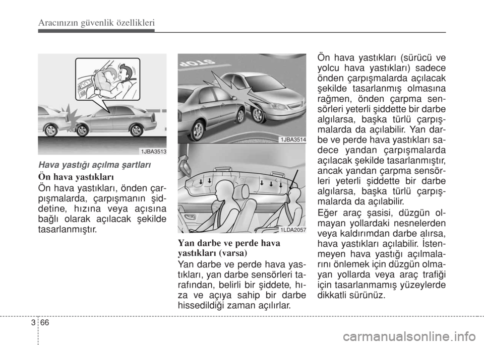Hyundai Accent Blue 2014  Kullanım Kılavuzu (in Turkish) Aracınızın güvenlik özellikleri
66 3
Hava yast›€› aç›lma ﬂartlar›
Ön hava yast›klar›
Ön hava yast›klar›, önden çar-
p›ﬂmalarda, çarp›ﬂman›n ﬂid-
detine, h›