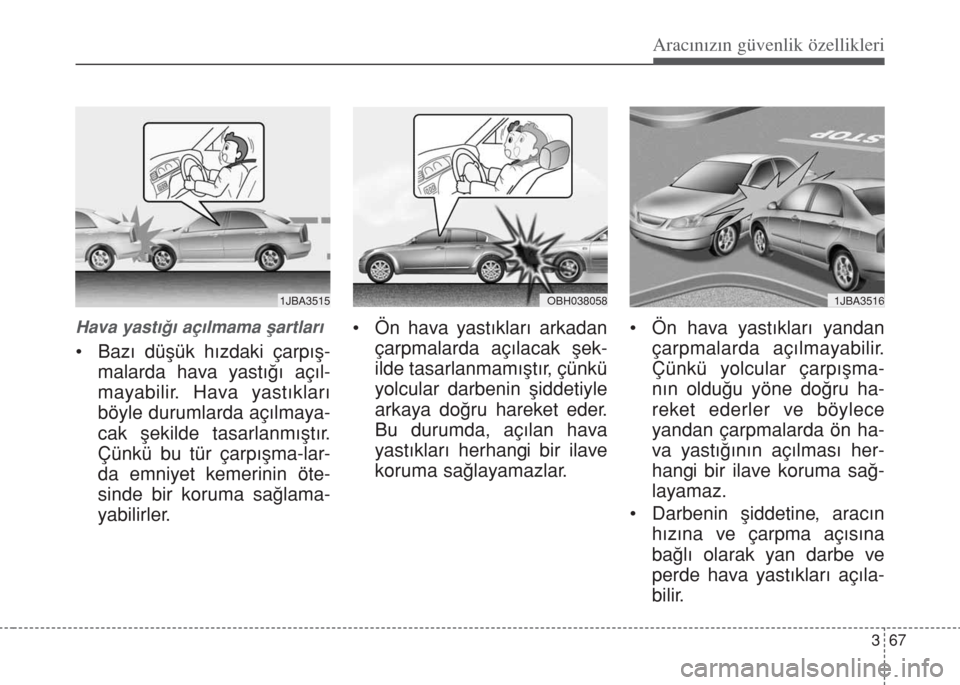 Hyundai Accent Blue 2014  Kullanım Kılavuzu (in Turkish) 367
Aracınızın güvenlik özellikleri
Hava yast›€› aç›lmama ﬂartlar›
• Baz› düﬂük h›zdaki çarp›ﬂ-
malarda hava yast›€› aç›l-
mayabilir. Hava yast›klar›
böy