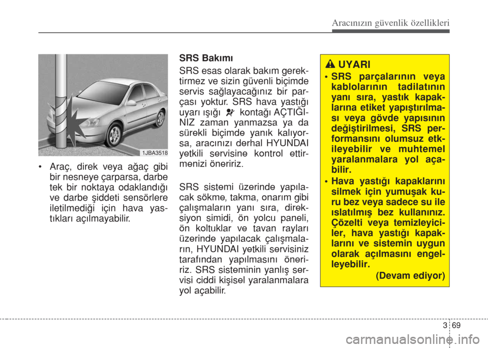 Hyundai Accent Blue 2014  Kullanım Kılavuzu (in Turkish) 369
Aracınızın güvenlik özellikleri
• Araç, direk veya a€aç gibi
bir nesneye çarparsa, darbe
tek bir noktaya odakland›€›
ve darbe ﬂiddeti sensörlere
iletilmedi€i için hava yas-