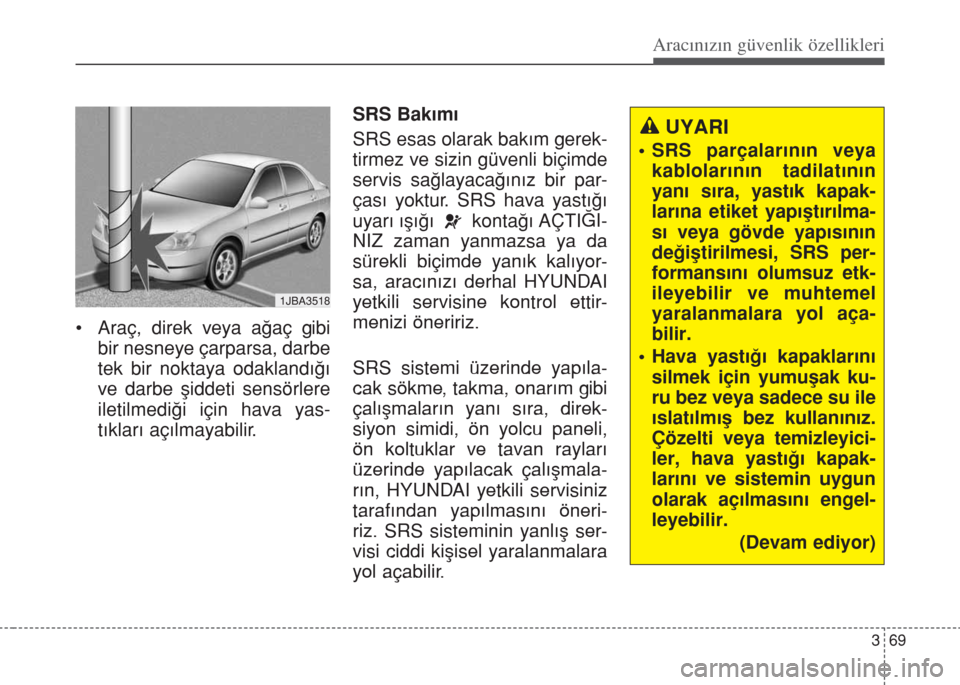 Hyundai Accent Blue 2014 Kullanım Kılavuzu (in Turkish) 369
Aracınızın güvenlik özellikleri
• Araç, direk veya a€aç gibi
bir nesneye çarparsa, darbe
tek bir noktaya odakland›€›
ve darbe fliddeti sensörlere
iletilmedi€i için hava yas- Hyundai Accent Blue 2014 Kullanım Kılavuzu (in Turkish) 369
Aracınızın güvenlik özellikleri
• Araç, direk veya a€aç gibi
bir nesneye çarparsa, darbe
tek bir noktaya odakland›€›
ve darbe fliddeti sensörlere
iletilmedi€i için hava yas-