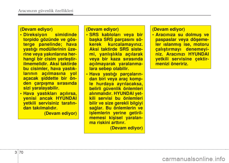 Hyundai Accent Blue 2014 Kullanım Kılavuzu (in Turkish) Aracınızın güvenlik özellikleri
70 3
(Devam ediyor)
• Direksiyon simidinde
torpido gözünde ve gös-
terge panelinde; hava
yast›€› modüllerinin üze-
rine veya yak›nlar›na her-
hang Hyundai Accent Blue 2014 Kullanım Kılavuzu (in Turkish) Aracınızın güvenlik özellikleri
70 3
(Devam ediyor)
• Direksiyon simidinde
torpido gözünde ve gös-
terge panelinde; hava
yast›€› modüllerinin üze-
rine veya yak›nlar›na her-
hang