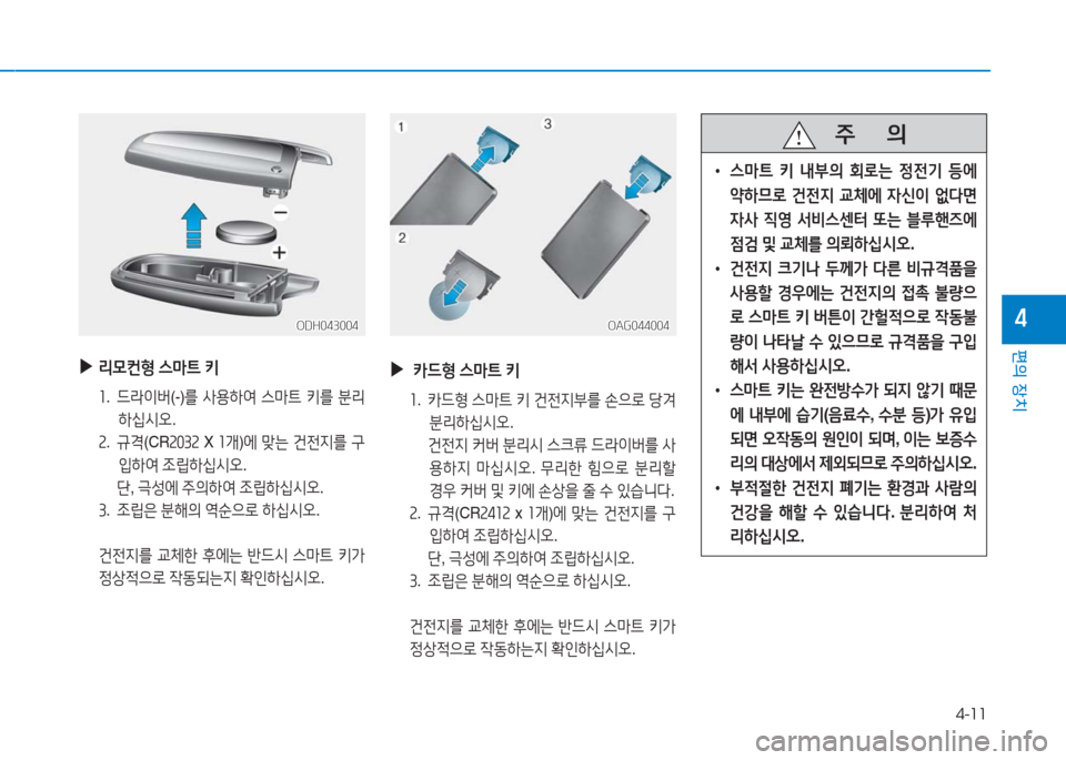 Hyundai Aslan 2017  아슬란 AG - 사용 설명서 (in Korean) 4-11
편의 장치
4ODH043004ODH043004
 ▶리모컨형 스마트 키
1. 드라이버(-)를 사용하여 스마트 키를 분리
하십시오.
2. 규격(CR2032 X 1개)에 맞는 건전지를 구
입�