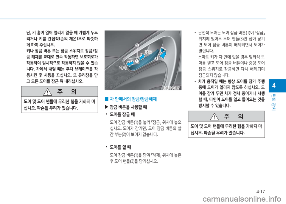 Hyundai Aslan 2017  아슬란 AG - 사용 설명서 (in Korean) 4-17
편의 장치
4
 단, 키 홈이 얼어 열리지 않을 때 가볍게 두드
리거나  키를  간접적(손의  체온)으로  따뜻하
게 하여 주십시오.
 키나 잠금 버튼 또는 �