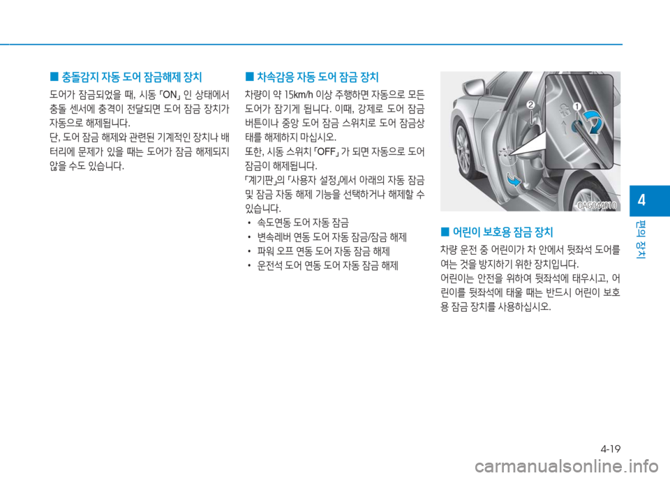 Hyundai Aslan 2017  아슬란 AG - 사용 설명서 (in Korean) 4-19
편의 장치
4
 0충돌감지 자동 도어 잠금해제 장치
도어가 잠금되었을 때, 시동 「ON」 인 상태에서 
충돌 센서에 충격이 전달되면 도어 잠금 장치가 
