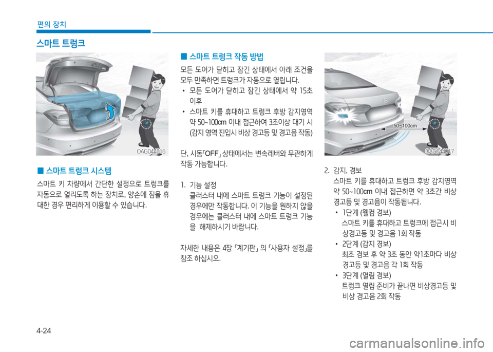 Hyundai Aslan 2017  아슬란 AG - 사용 설명서 (in Korean) 4-24
편의 장치
OAG044017OAG044017OAG044016OAG044016
 0스마트 트렁크 시스템
스마트 키 차량에서 간단한 설정으로 트렁크를 
자동으로 열리도록 하는 장치로, 양
