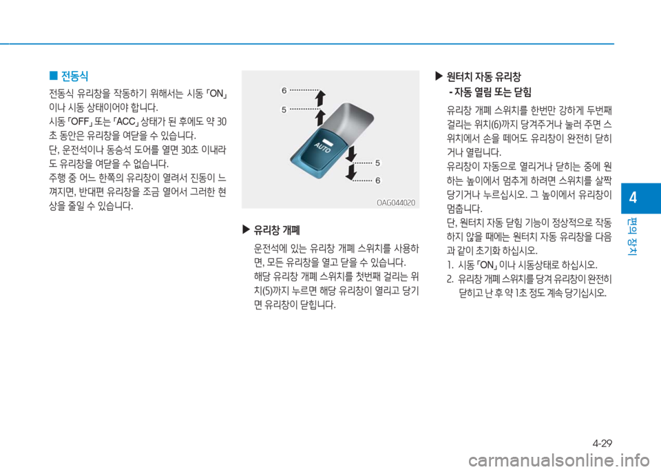 Hyundai Aslan 2017  아슬란 AG - 사용 설명서 (in Korean) 4-29
편의 장치
4
 0전동식
전동식 유리창을 작동하기 위해서는 시동 「ON」 
이나 시동 상태이어야 합니다. 
시동 「OFF」 또는 「ACC」 상태가 된 후에도 