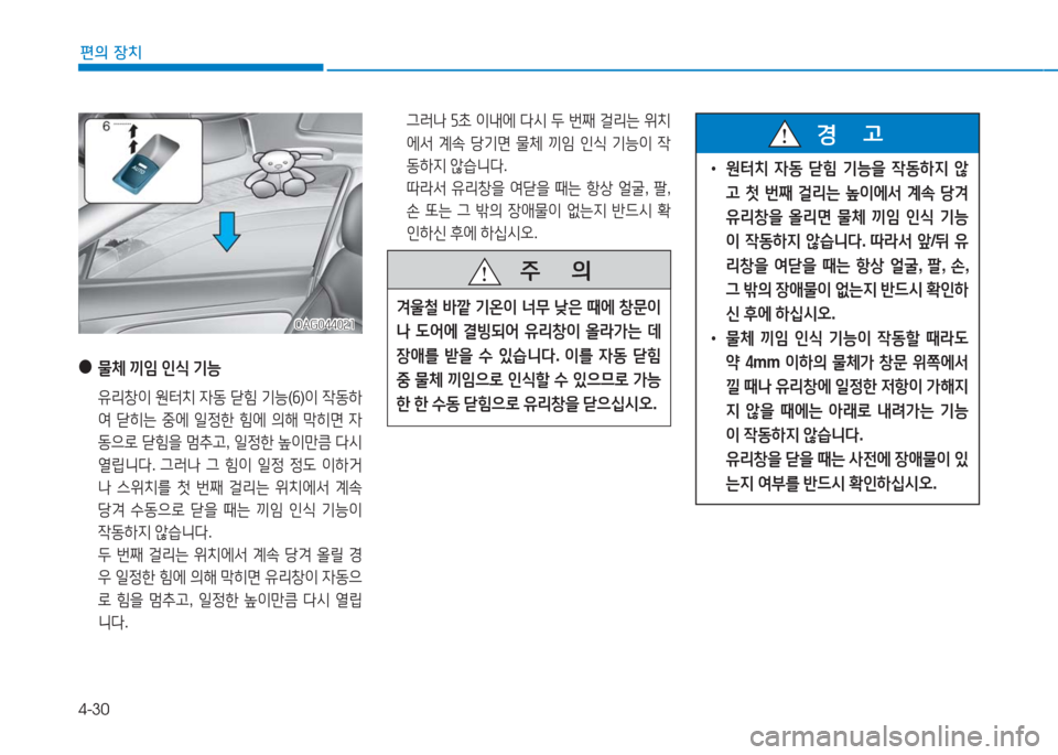 Hyundai Aslan 2017  아슬란 AG - 사용 설명서 (in Korean) 4-30
편의 장치
 그러나 5초 이내에 다시 두 번째 걸리는 위치
에서 계속 당기면 물체 끼임 인식 기능이 작
동하지 않습니다. 
 따라서 유리창을 여닫을 �