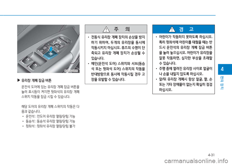 Hyundai Aslan 2017  아슬란 AG - 사용 설명서 (in Korean) 4-31
편의 장치
4
 ▶유리창 개폐 잠금 버튼
 운전석 도어에 있는 유리창 개폐 잠금 버튼을
눌러 표시등이 켜지면 뒷좌석의 유리창 개폐 
스위치 작동을 �