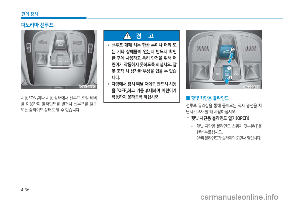 Hyundai Aslan 2017  아슬란 AG - 사용 설명서 (in Korean) 4-36
편의 장치
OAG044028OAG044028
시동 「ON」이나 시동 상태에서 선루프 조절 레버
를 이용하여 블라인드를 열거나 선루프를 틸트 
또는 슬라이드 상태로 �