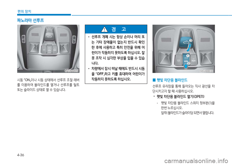 Hyundai Aslan 2017  아슬란 AG - 사용 설명서 (in Korean) 4-36
편의 장치
OAG044028OAG044028
시동 「ON」이나 시동 상태에서 선루프 조절 레버
를 이용하여 블라인드를 열거나 선루프를 틸트 
또는 슬라이드 상태로 