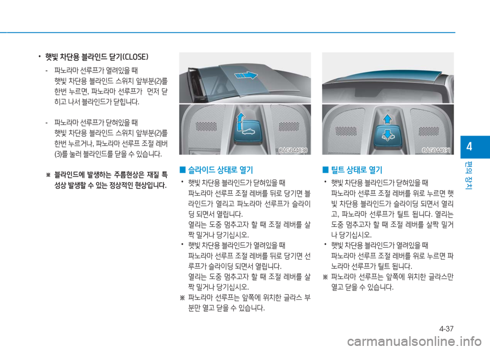 Hyundai Aslan 2017  아슬란 AG - 사용 설명서 (in Korean) 4-37
편의 장치
4
 0틸트 상태로 열기
 •햇빛 차단용 블라인드가 닫혀있을 때
 파노라마 선루프 조절 레버를 위로 누르면 햇
빛 차단용 블라인드가 슬라