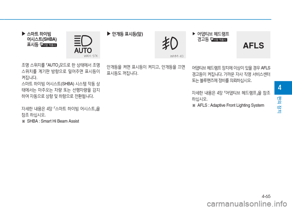 Hyundai Aslan 2017  아슬란 AG - 사용 설명서 (in Korean) 4-65
편의 장치
4
 ▶스마트 하이빔 
어시스트(SHBA) 
표시등 
조명 스위치를 「AUTO」모드로 한 상태에서 조명 
스위치를 계기판 방향으로 밀어주면 표시등