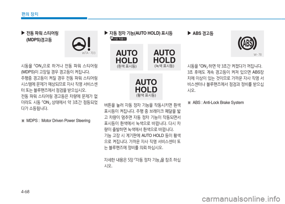 Hyundai Aslan 2017  아슬란 AG - 사용 설명서 (in Korean) 4-68
편의 장치
 ▶ 자동 정차 기능(AUTO HOLD) 표시등 
버튼을 눌러 자동 정차 기능을 작동시키면 흰색 
표시등이 켜집니다. 주행 중 브레이크 페달을 밟
고