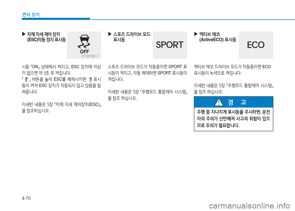 Hyundai Aslan 2017  아슬란 AG - 사용 설명서 (in Korean) 4-70
편의 장치
 ▶차체 자세 제어 장치
(ESC)작동 정지 표시등
시동 「 ON」  상태에서 켜지고,  ESC 장치에 이상
이 없으면 약 3초 후 꺼집니다.
「」 버튼�