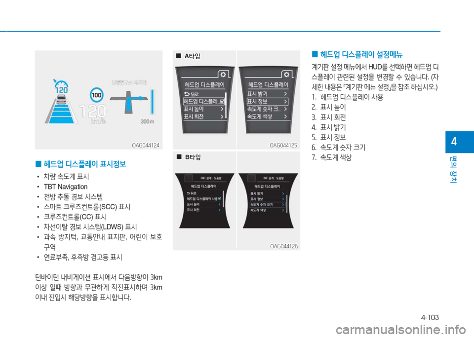Hyundai Aslan 2017  아슬란 AG - 사용 설명서 (in Korean) 4-103
편의 장치
4
 0헤드업 디스플레이 표시정보
 •차량 속도계 표시
 •TBT Navigation
 •전방 추돌 경보 시스템
 •스마트 크루즈컨트롤(SCC) 표시
 •크�