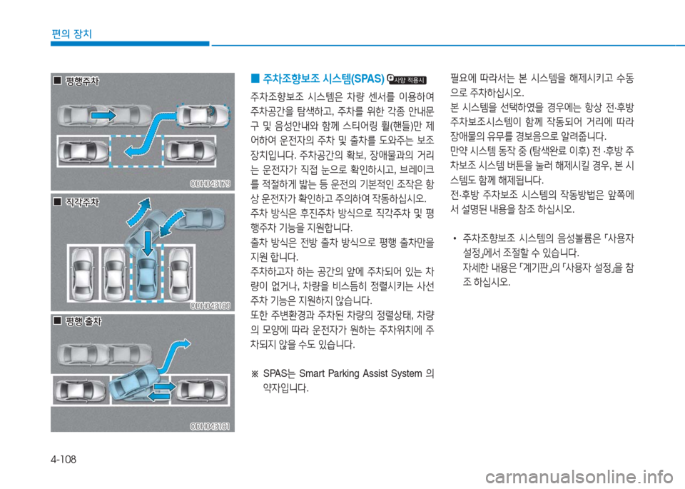 Hyundai Aslan 2017  아슬란 AG - 사용 설명서 (in Korean) 4-108
편의 장치
 0주차조향보조 시스템(SPAS) 
주차조향보조 시스템은 차량 센서를 이용하여 
주차공간을 탐색하고, 주차를 위한 각종 안내문
구 및 음성