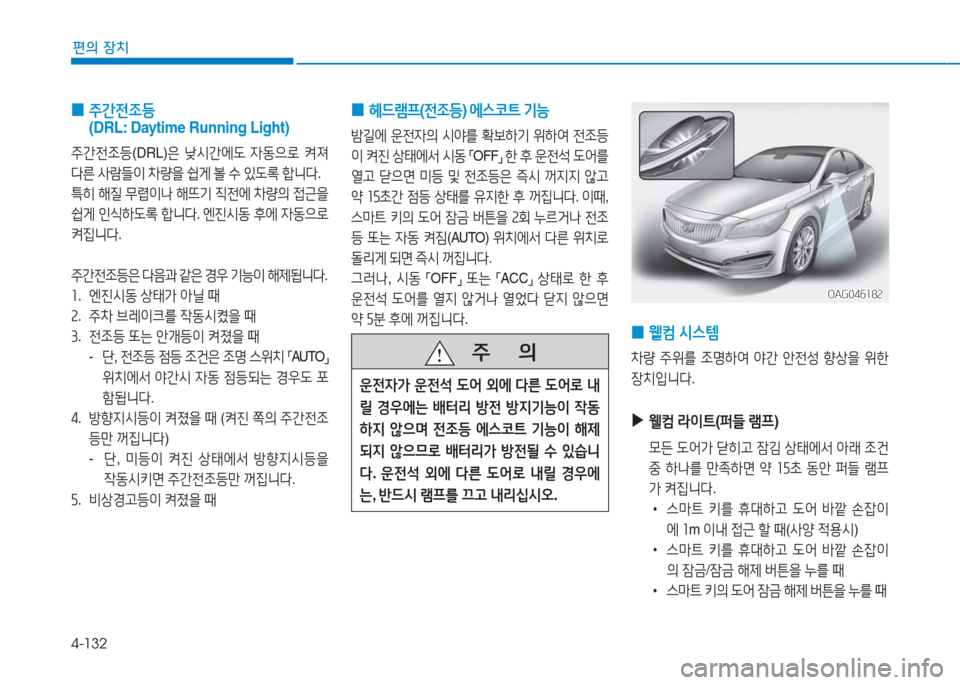 Hyundai Aslan 2017  아슬란 AG - 사용 설명서 (in Korean) 4-132
편의 장치
 0 주간전조등 
(DRL: Daytime Running Light)
주간전조등(DRL)은 낮시간에도 자동으로 켜져 
다른 사람들이 차량을 쉽게 볼 수 있도록 합니다. 
�