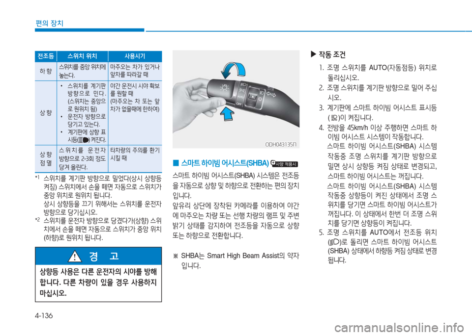 Hyundai Aslan 2017  아슬란 AG - 사용 설명서 (in Korean) 4-136
편의 장치
 0스마트 하이빔 어시스트(SHBA)  
스마트 하이빔 어시스트(SHBA) 시스템은 전조등
을 자동으로 상향 및 하향으로 전환하는 편의 장치
입니