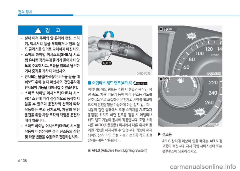 Hyundai Aslan 2017  아슬란 AG - 사용 설명서 (in Korean) 4-138
편의 장치
 •실내 미러 주위의 앞 유리에 썬팅, 스티
커, 액세서리 등을 부착하거나 윈드 실
드 글라스를 임의로 교체하지 마십시오.
 •스마트 하