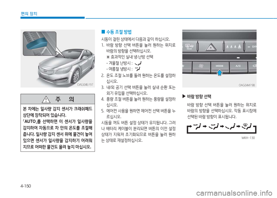 Hyundai Aslan 2017  아슬란 AG - 사용 설명서 (in Korean) 4-150
편의 장치
OAG046197OAG046197
   주       의
본 차에는 일사량 감지 센서가 크래쉬패드 
상단에 장착되어 있습니다.
「AUTO」를 선택하면 이 센서가 일사