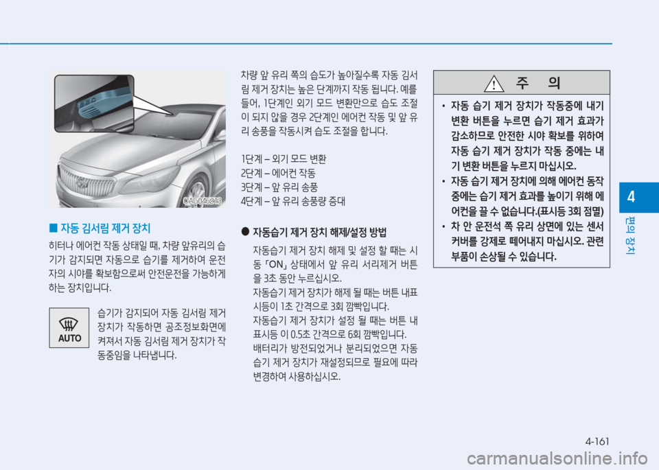 Hyundai Aslan 2017  아슬란 AG - 사용 설명서 (in Korean) 4-161
편의 장치
4
 0자동 김서림 제거 장치 
히터나 에어컨 작동 상태일 때, 차량 앞유리의 습
기가 감지되면 자동으로 습기를 제거하여 운전
자의 시야