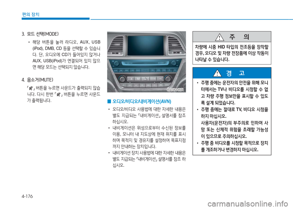 Hyundai Aslan 2017  아슬란 AG - 사용 설명서 (in Korean) 4-176
편의 장치
3.  모드 선택(MODE) 
 •해당 버튼을 눌러 라디오,  AUX,  USB 
(iPod),  DMB,  CD 등을 선택할 수 있습니
다. 단, 오디오에 CD가 들어있지 않거나 
AU