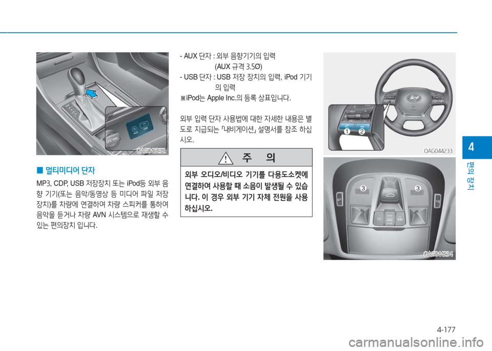 Hyundai Aslan 2017  아슬란 AG - 사용 설명서 (in Korean) 4-177
편의 장치
4OAG046232OAG046232
 0멀티미디어 단자
MP3, CDP, USB 저장장치 또는 iPod등 외부 음
향 기기(또는 음악/동영상 등 미디어 파일 저장
장치)를 차량