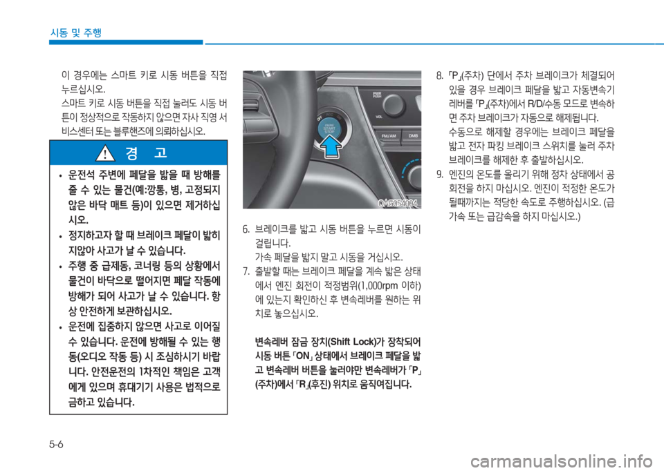 Hyundai Aslan 2017  아슬란 AG - 사용 설명서 (in Korean) 5-6
시동 및 주행
6.   브레이크를 밟고 시동 버튼을 누르면 시동이 
걸립니다. 
가속 페달을 밟지 말고 시동을 거십시오.
7.    출발할 때는 브레이크 페달