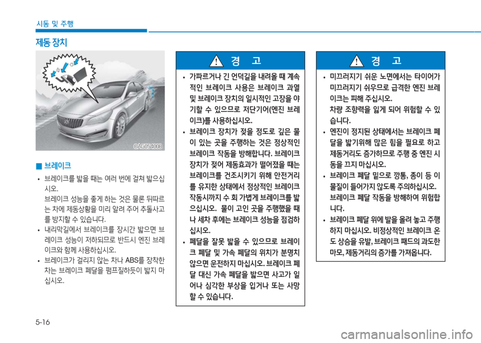 Hyundai Aslan 2017  아슬란 AG - 사용 설명서 (in Korean) 5-16
시동 및 주행
 0브레이크
 •브레이크를 밟을 때는 여러 번에 걸쳐 밟으십
시오.
 브레이크 성능을 좋게 하는 것은 물론 뒤따르
는 차에 제동상황을